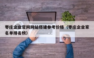 启东枣庄企业官网网站搭建参考价格（枣庄企业家名单排名榜）