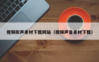 启东视频拟声素材下载网站（视频声音素材下载）
