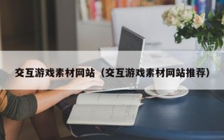启东交互游戏素材网站（交互游戏素材网站推荐）