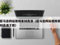 启东亚马逊网站视频素材高清（亚马逊网站视频素材高清下载）