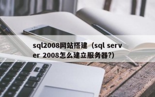 启东sql2008网站搭建（sql server 2008怎么建立服务器?）