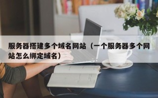 启东服务器搭建多个域名网站（一个服务器多个网站怎么绑定域名）