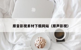 启东原音影视素材下载网站（原声影视）