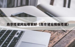 启东南京搭建网站哪家好（南京建站模板搭建）