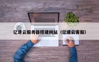 启东亿速云服务器搭建网站（亿速云客服）