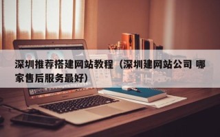 启东深圳推荐搭建网站教程（深圳建网站公司 哪家售后服务最好）
