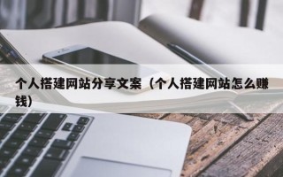 启东个人搭建网站分享文案（个人搭建网站怎么赚钱）