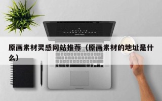 启东原画素材灵感网站推荐（原画素材的地址是什么）