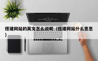 启东搭建网站的英文怎么说呢（搭建网站什么意思）