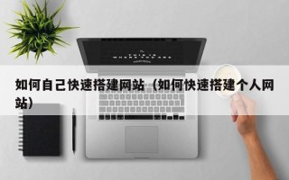 启东如何自己快速搭建网站（如何快速搭建个人网站）