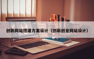 启东创新网站搭建方案设计（创新创业网站设计）